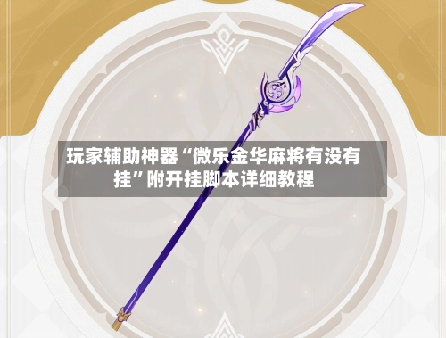 玩家辅助神器“微乐金华麻将有没有挂”附开挂脚本详细教程-第3张图片