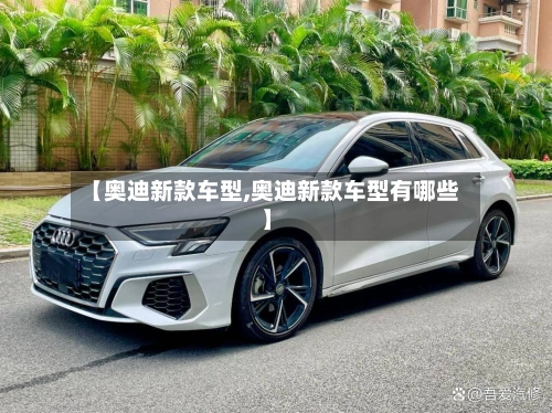 【奥迪新款车型,奥迪新款车型有哪些】