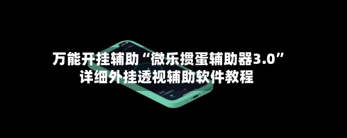 万能开挂辅助“微乐掼蛋辅助器3.0	”详细外挂透视辅助软件教程-第2张图片