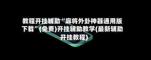 教程开挂辅助“麻将外卦神器通用版下载”(免费)开挂辅助教学(最新辅助开挂教程)-第2张图片