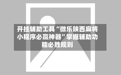 开挂辅助工具“微乐陕西麻将小程序必赢神器”掌握辅助功能必胜规则