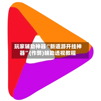 玩家辅助神器“新道游开挂神器”(作弊)辅助透视教程-第2张图片
