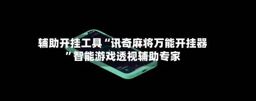 辅助开挂工具“讯奇麻将万能开挂器”智能游戏透视辅助专家-第3张图片