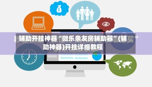 辅助开挂神器“微乐亲友房辅助器”(辅助神器)开挂详细教程-第2张图片
