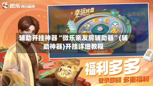 辅助开挂神器“微乐亲友房辅助器”(辅助神器)开挂详细教程