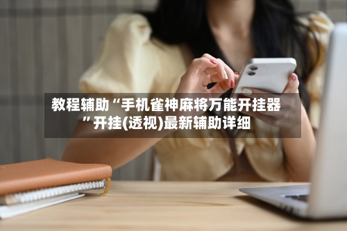 教程辅助“手机雀神麻将万能开挂器”开挂(透视)最新辅助详细-第3张图片