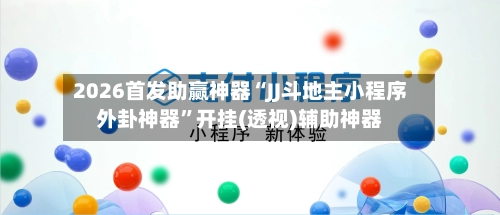 2026首发助赢神器“JJ斗地主小程序外卦神器”开挂(透视)辅助神器