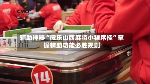 辅助神器“微乐山西麻将小程序挂”掌握辅助功能必胜规则