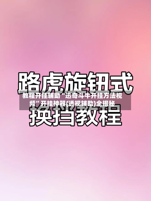 教程开挂辅助“迅奇斗牛开挂方法视频	”开挂神器{透视辅助}全揭秘-第3张图片