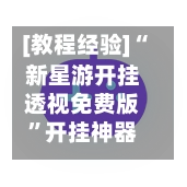 [教程经验]“新星游开挂透视免费版	”开挂神器{透视辅助}全揭秘-第2张图片