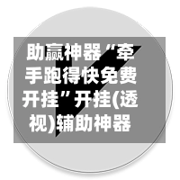 助赢神器“牵手跑得快免费开挂”开挂(透视)辅助神器