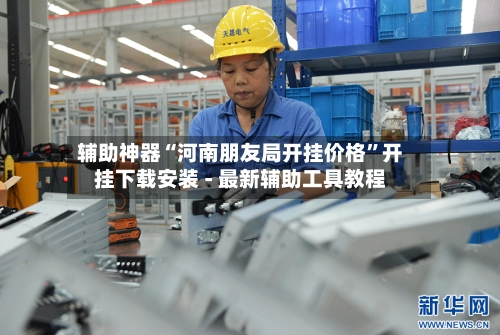 辅助神器“河南朋友局开挂价格	”开挂下载安装 - 最新辅助工具教程-第2张图片