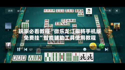 玩家必看教程“微乐龙江麻将手机版免费挂”智能辅助工具使用教程-第2张图片