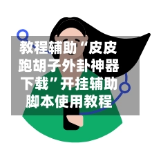 教程辅助“皮皮跑胡子外卦神器下载”开挂辅助脚本使用教程