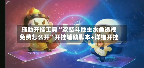 辅助开挂工具“欢聚斗地主水鱼透视免费怎么开”开挂辅助脚本+详细开挂-第2张图片