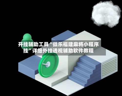 开挂辅助工具“微乐福建麻将小程序挂”详细外挂透视辅助软件教程-第2张图片