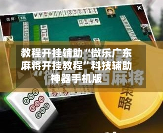 教程开挂辅助“微乐广东麻将开挂教程	”科技辅助神器手机版-第2张图片