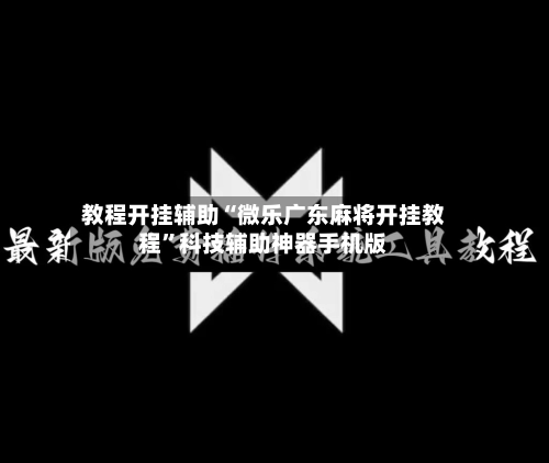 教程开挂辅助“微乐广东麻将开挂教程”科技辅助神器手机版-第3张图片