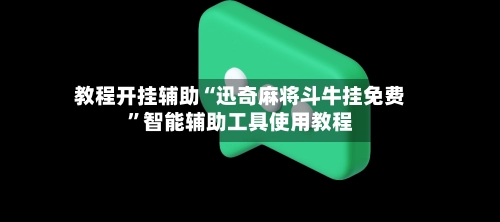 教程开挂辅助“迅奇麻将斗牛挂免费”智能辅助工具使用教程
