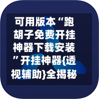 可用版本“跑胡子免费开挂神器下载安装”开挂神器{透视辅助}全揭秘