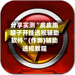 分享实测“皮皮跑胡子开挂透视辅助软件”(作弊)辅助透视教程-第2张图片