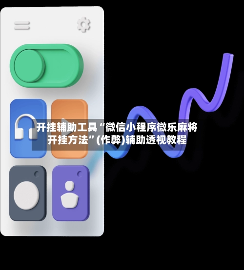 开挂辅助工具“微信小程序微乐麻将开挂方法”(作弊)辅助透视教程-第3张图片