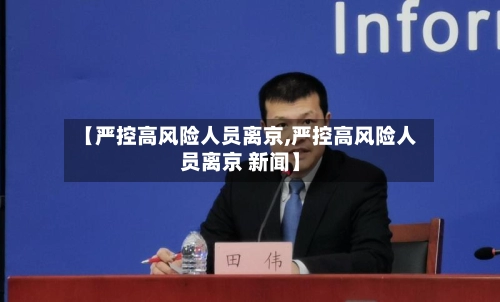 【严控高风险人员离京,严控高风险人员离京 新闻】