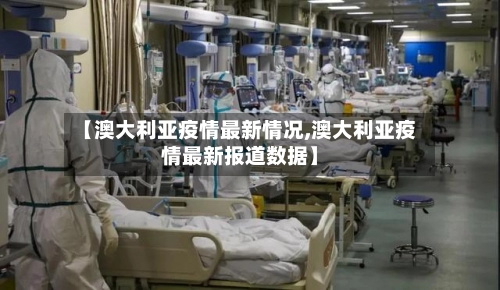 【澳大利亚疫情最新情况,澳大利亚疫情最新报道数据】