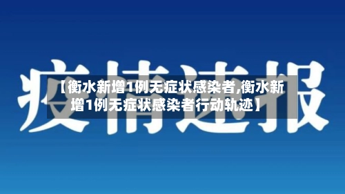 【衡水新增1例无症状感染者,衡水新增1例无症状感染者行动轨迹】-第2张图片