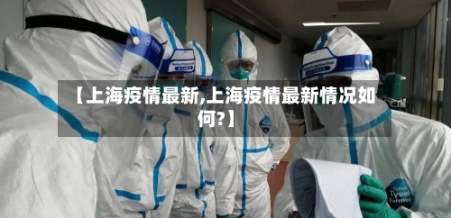 【上海疫情最新,上海疫情最新情况如何?】