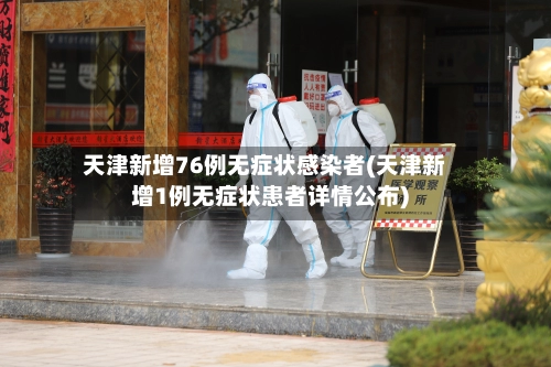 天津新增76例无症状感染者(天津新增1例无症状患者详情公布)-第3张图片