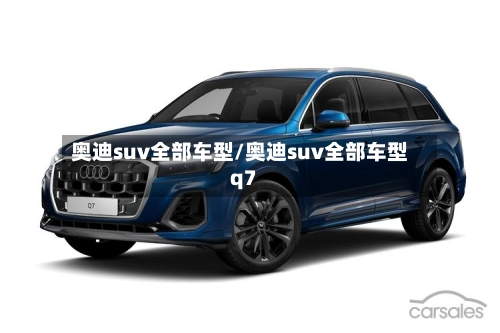 奥迪suv全部车型/奥迪suv全部车型q7