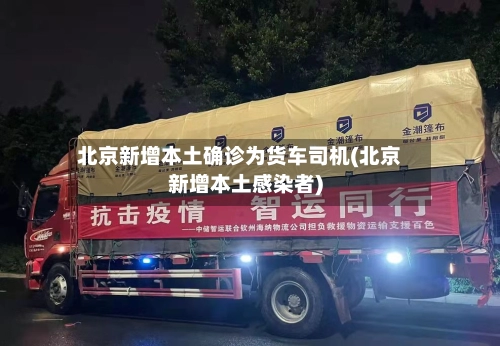 北京新增本土确诊为货车司机(北京新增本土感染者)-第3张图片