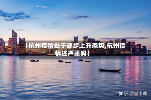 【杭州疫情处于逐步上升态势,杭州疫情还严重吗】-第2张图片