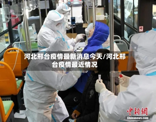 河北邢台疫情最新消息今天/河北邢台疫情最近情况