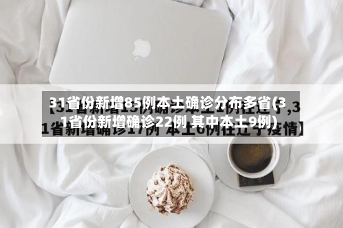 31省份新增85例本土确诊分布多省(31省份新增确诊22例 其中本土9例)-第2张图片
