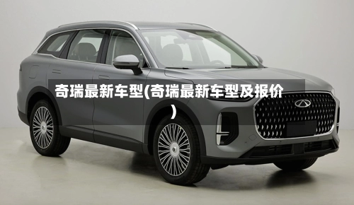 奇瑞最新车型(奇瑞最新车型及报价)