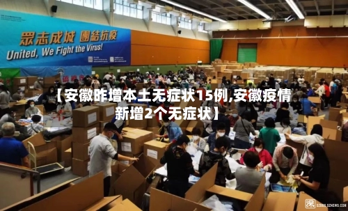 【安徽昨增本土无症状15例,安徽疫情新增2个无症状】-第3张图片