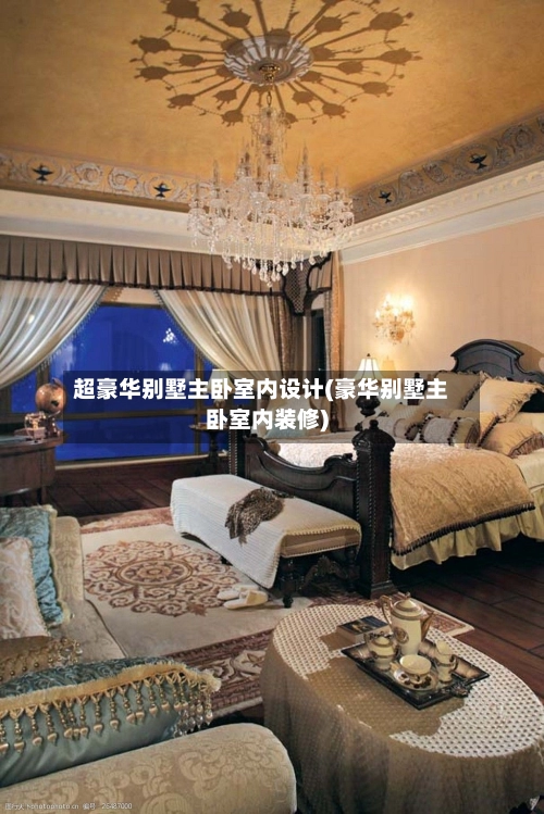 超豪华别墅主卧室内设计(豪华别墅主卧室内装修)-第3张图片