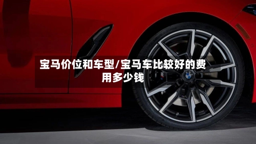 宝马价位和车型/宝马车比较好的费用多少钱-第2张图片