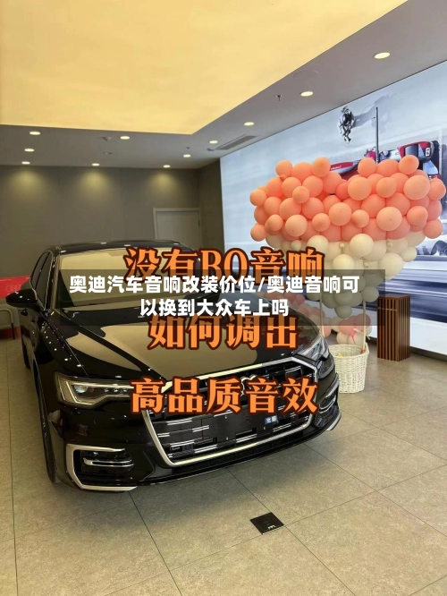 奥迪汽车音响改装价位/奥迪音响可以换到大众车上吗