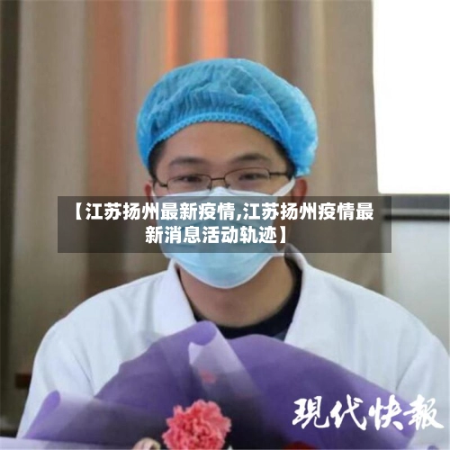 【江苏扬州最新疫情,江苏扬州疫情最新消息活动轨迹】