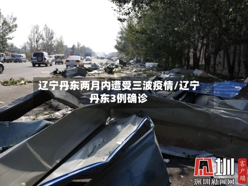 辽宁丹东两月内遭受三波疫情/辽宁丹东3例确诊
