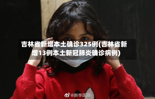 吉林省新增本土确诊325例(吉林省新增13例本土新冠肺炎确诊病例)-第2张图片