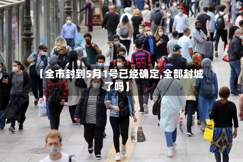 【全市封到5月1号已经确定,全部封城了吗】