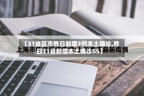 【31省区市昨日新增3例本土确诊,昨日31省新增本土确诊55】