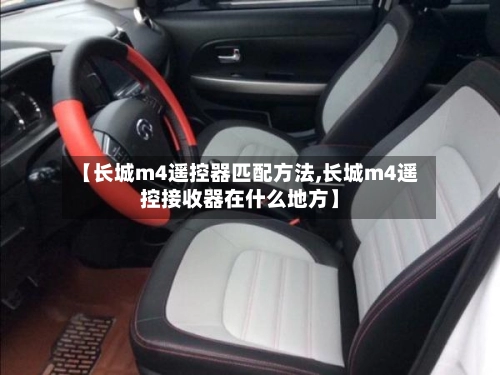 【长城m4遥控器匹配方法,长城m4遥控接收器在什么地方】-第2张图片