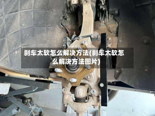 刹车太软怎么解决方法(刹车太软怎么解决方法图片)