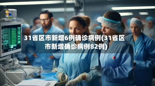 31省区市新增6例确诊病例(31省区市新增确诊病例82例)