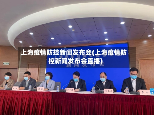 上海疫情防控新闻发布会(上海疫情防控新闻发布会直播)-第2张图片